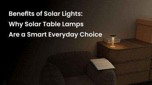 Benefits of Solar Lights: Why Solar Table Lamps Are a Smart Everyday Choice